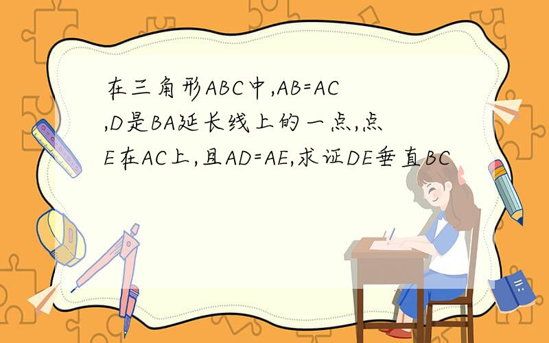 在三角形ABC中,AB=AC,D是BA延长线上的一点,点E在AC上,且AD=AE,求证DE垂直BC