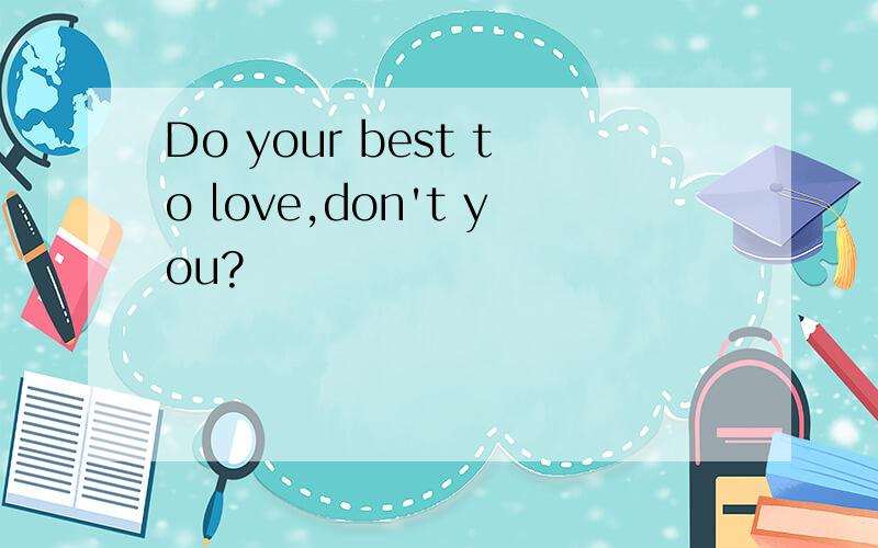 Do your best to love,don't you?