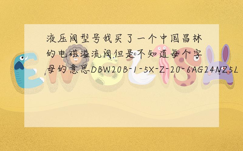液压阀型号我买了一个中国昌林的电磁溢流阀但是不知道每个字母的意思DBW20B-1-5X-Z-20-6AG24NZ5L