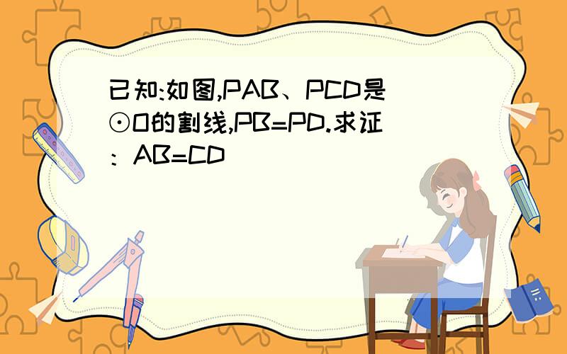 已知:如图,PAB、PCD是⊙O的割线,PB=PD.求证：AB=CD