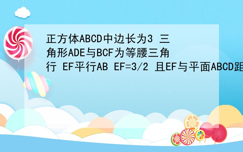 正方体ABCD中边长为3 三角形ADE与BCF为等腰三角行 EF平行AB EF=3/2 且EF与平面ABCD距离为2 求多面体体积