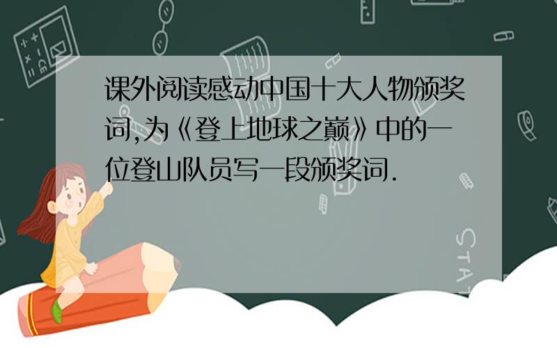 课外阅读感动中国十大人物颁奖词,为《登上地球之巅》中的一位登山队员写一段颁奖词.