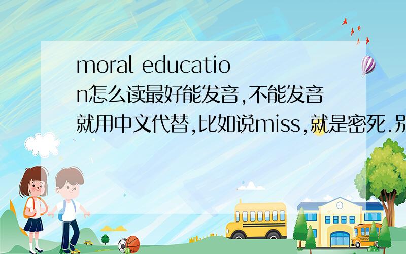 moral education怎么读最好能发音,不能发音就用中文代替,比如说miss,就是密死.别笑我