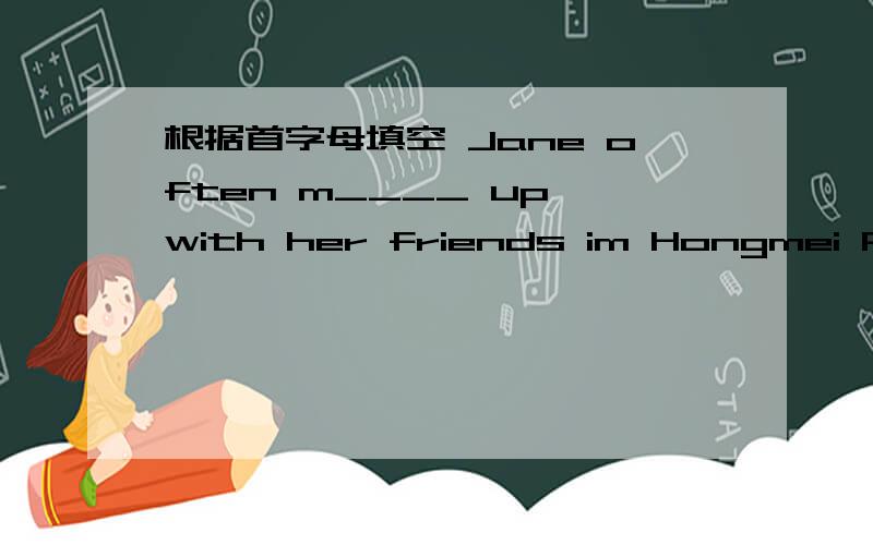 根据首字母填空 Jane often m____ up with her friends im Hongmei Park on Sundays