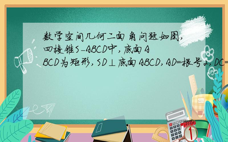 数学空间几何二面角问题如图,四棱锥S-ABCD中,底面ABCD为矩形,SD⊥底面ABCD,AD=根号2,DC=SD=2,点M在侧棱SC上,角ABM=60°.1.证明：M是侧棱SC的中点.2.求二面角S-AM-B的余弦值.恩,最好能讲一下二面角怎么