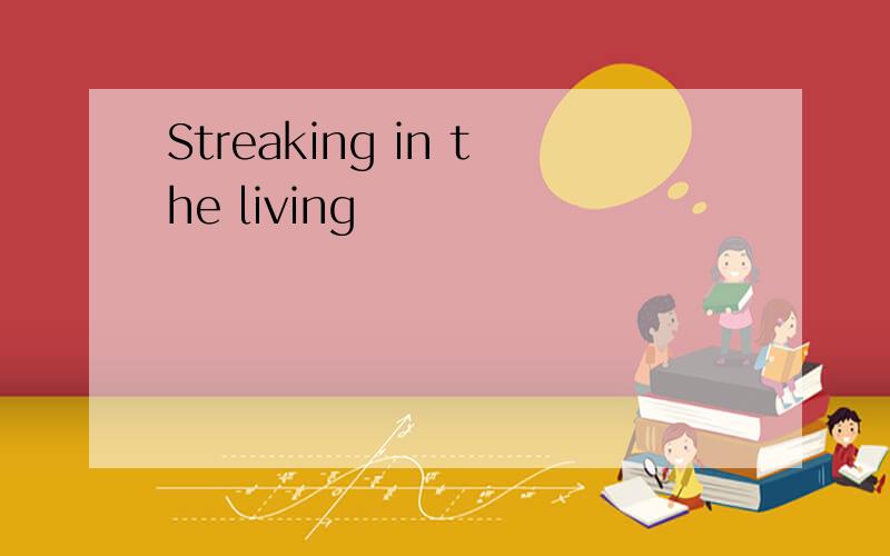 Streaking in the living