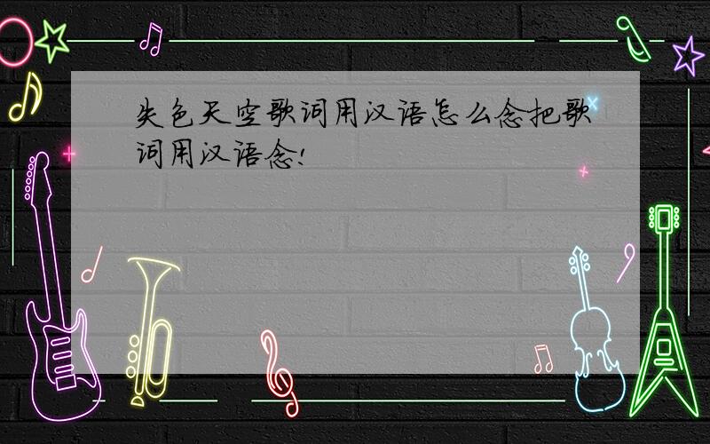 失色天空歌词用汉语怎么念把歌词用汉语念!