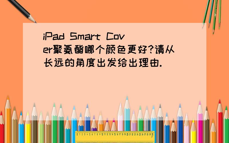 iPad Smart Cover聚氨酯哪个颜色更好?请从长远的角度出发给出理由.