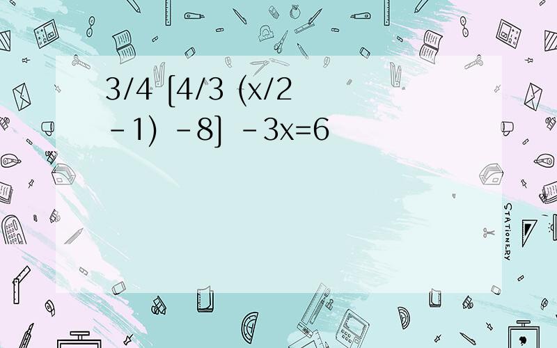 3/4 [4/3 (x/2 -1) -8] -3x=6