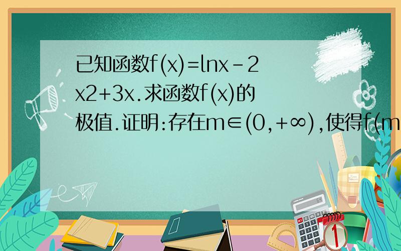 已知函数f(x)=lnx-2x2+3x.求函数f(x)的极值.证明:存在m∈(0,+∞),使得f(m)=f(1/2)尽快回答