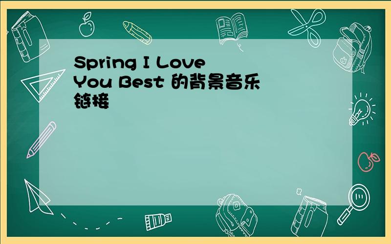 Spring I Love You Best 的背景音乐链接