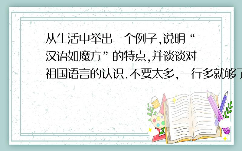 从生活中举出一个例子,说明“汉语如魔方”的特点,并谈谈对祖国语言的认识.不要太多,一行多就够了