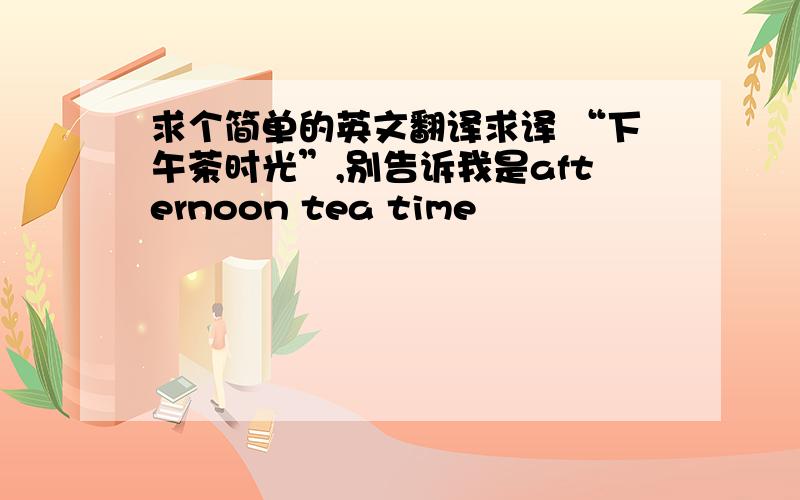 求个简单的英文翻译求译 “下午茶时光”,别告诉我是afternoon tea time