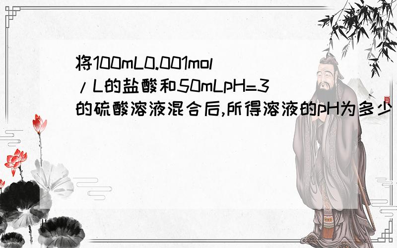 将100mL0.001mol/L的盐酸和50mLpH=3的硫酸溶液混合后,所得溶液的pH为多少