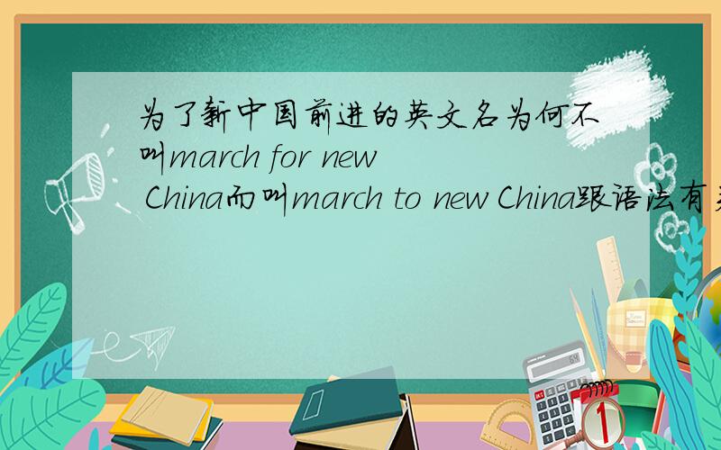 为了新中国前进的英文名为何不叫march for new China而叫march to new China跟语法有关吗