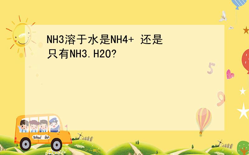 NH3溶于水是NH4+ 还是只有NH3.H2O?