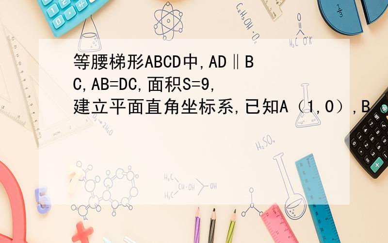 等腰梯形ABCD中,AD‖BC,AB=DC,面积S=9,建立平面直角坐标系,已知A（1,0）,B（0,3)(1)求CD两点的坐标（2）取点E（0,1）,连接DE并延长交AB于点F,求证DF⊥AB