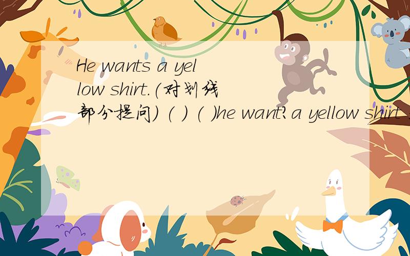 He wants a yellow shirt.(对划线部分提问) ( ) ( )he want?a yellow shirt 是划线部分