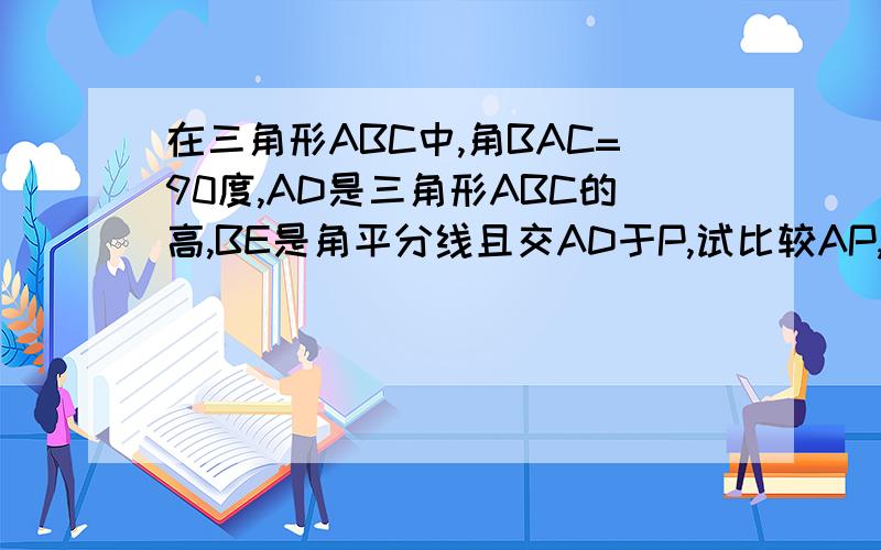 在三角形ABC中,角BAC=90度,AD是三角形ABC的高,BE是角平分线且交AD于P,试比较AP,AE的大小过程
