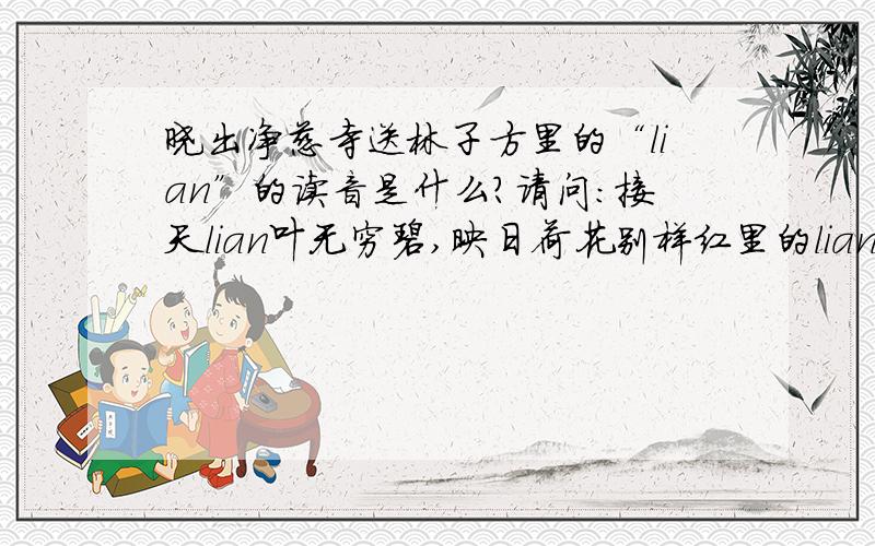 晓出净慈寺送林子方里的“lian”的读音是什么?请问：接天lian叶无穷碧,映日荷花别样红里的lian是连还是莲?