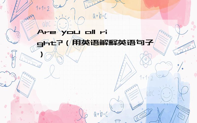 Are you all right?（用英语解释英语句子）
