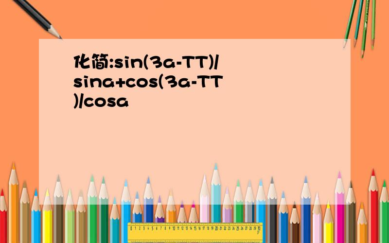 化简:sin(3a-TT)/sina+cos(3a-TT)/cosa