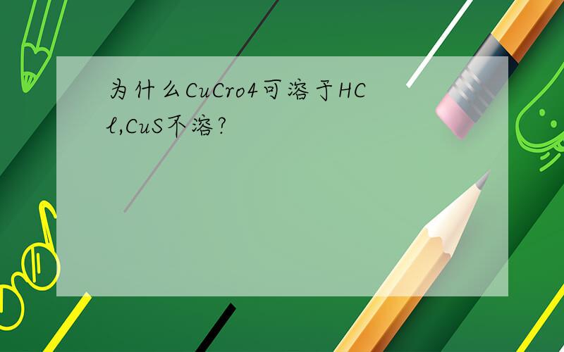 为什么CuCro4可溶于HCl,CuS不溶?