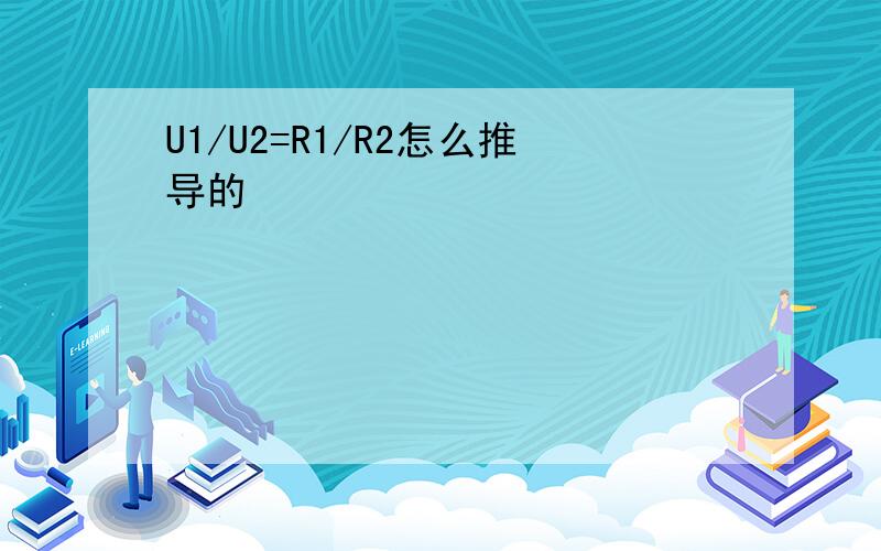 U1/U2=R1/R2怎么推导的