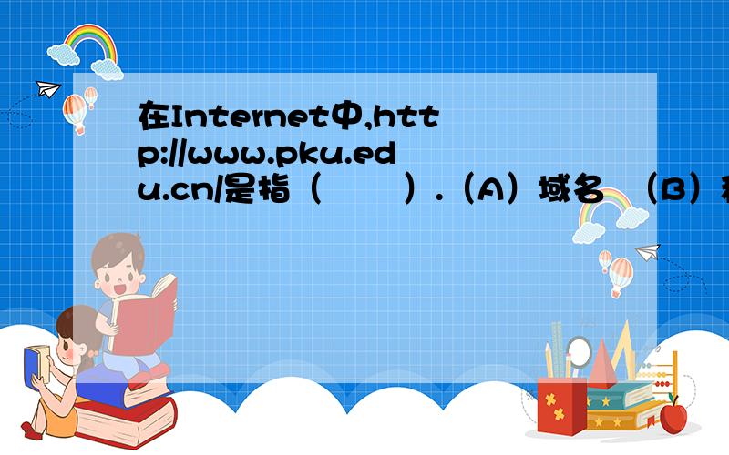 在Internet中,http://www.pku.edu.cn/是指（       ）.（A）域名  （B）程序语句  （C）电子邮件地址  （D）超文本传输协议