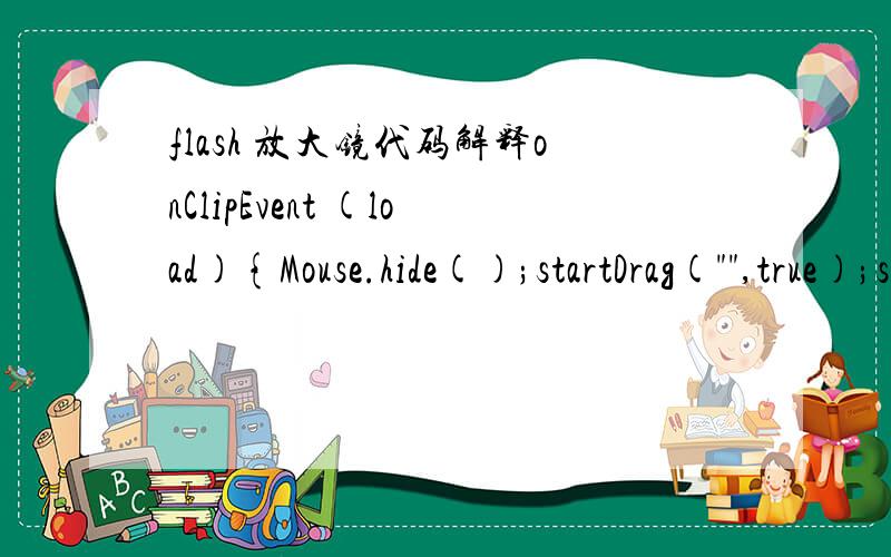 flash 放大镜代码解释onClipEvent (load){Mouse.hide();startDrag(