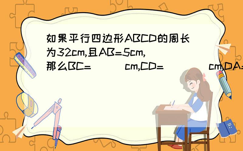 如果平行四边形ABCD的周长为32cm,且AB=5cm,那么BC=___cm,CD=____cm,DA=____cm