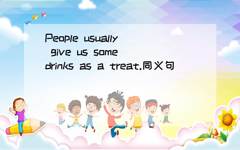 People usually give us some drinks as a treat.同义句