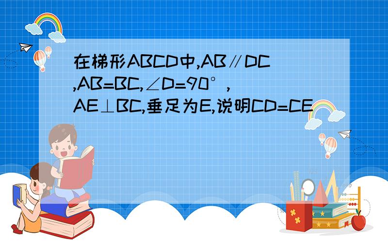 在梯形ABCD中,AB∥DC,AB=BC,∠D=90°,AE⊥BC,垂足为E,说明CD=CE