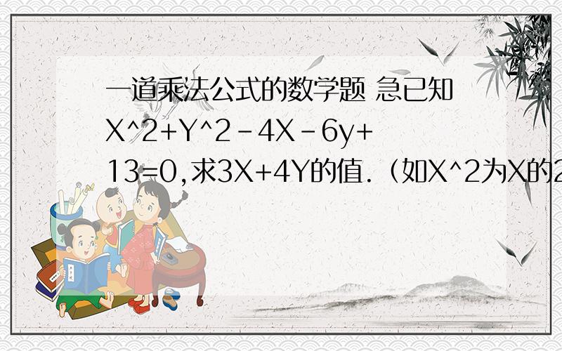 一道乘法公式的数学题 急已知X^2+Y^2-4X-6y+13=0,求3X+4Y的值.（如X^2为X的2次方）