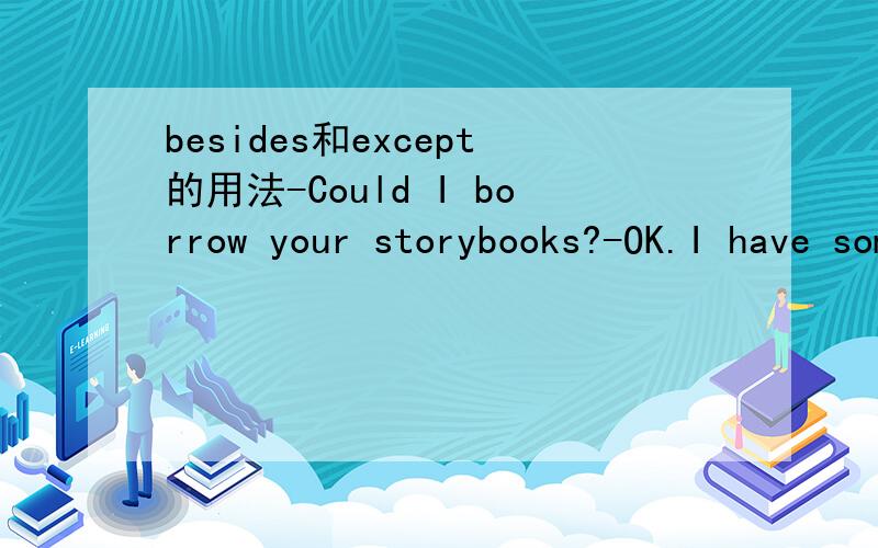 besides和except的用法-Could I borrow your storybooks?-OK.I have some other storybooks ________ those on the shelf.You can take what you want.A.besides B.except