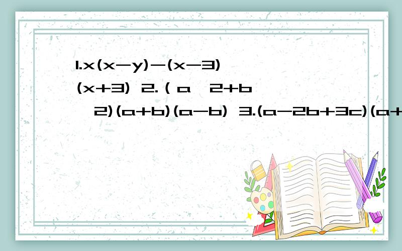 1.x(x-y)-(x-3)(x+3) 2.（a^2+b^2)(a+b)(a-b) 3.(a-2b+3c)(a+2b-3c) 4.(x+y-z)(x-y+z) 5.(x^8+y^8)(x^4+y^4)(x^2+y^2)(x+y)(x-y)