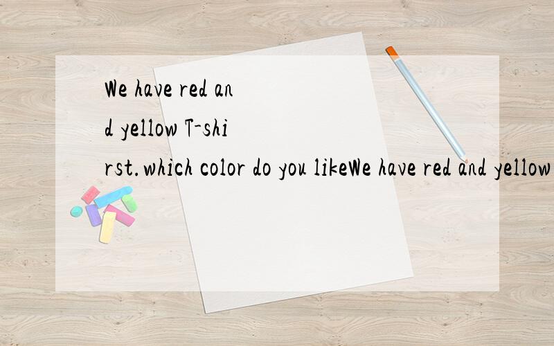 We have red and yellow T-shirst.which color do you likeWe have red and yellow T-shirst。which color do you like？I am afraid——I think blue wil be OKA bothB eitherC neitherD none
