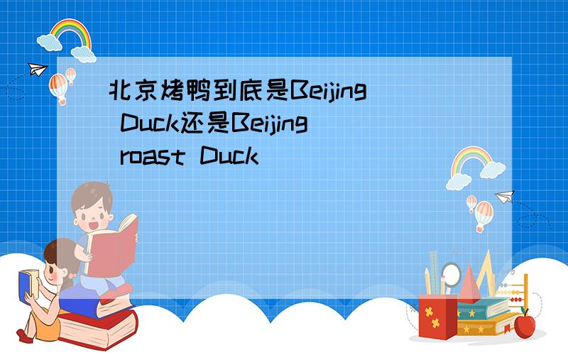 北京烤鸭到底是Beijing Duck还是Beijing roast Duck