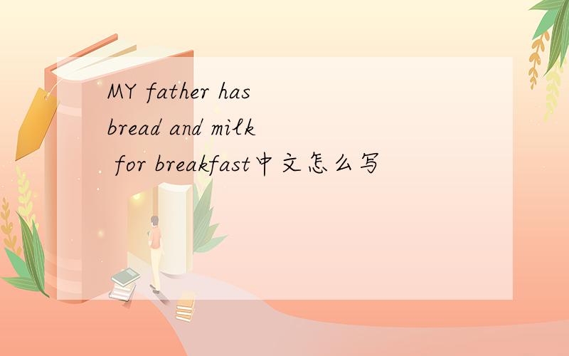 MY father has bread and milk for breakfast中文怎么写