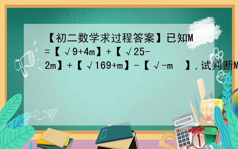 【初二数学求过程答案】已知M=【√9+4m】+【√25-2m】+【√169+m】-【√-m²】,试判断M的值是否确定,如果确定,请求出来,否则,请说明理由