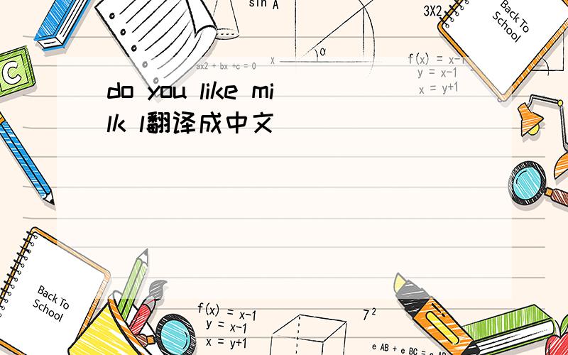 do you like milk l翻译成中文