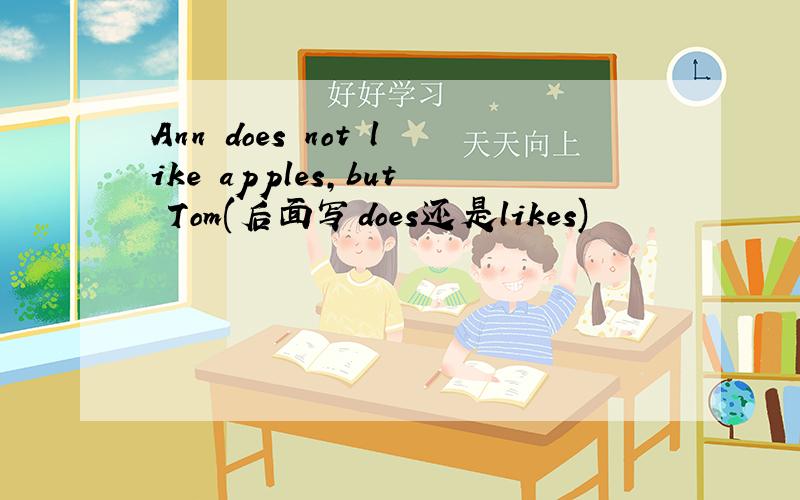 Ann does not like apples,but Tom(后面写does还是likes)