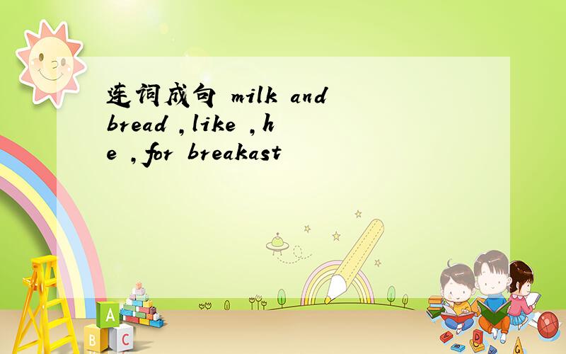 连词成句 milk and bread ,like ,he ,for breakast