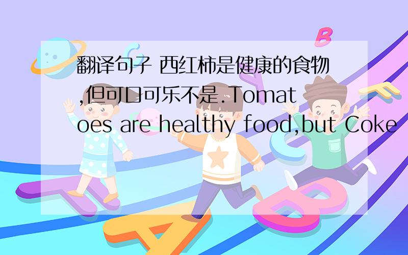 翻译句子 西红柿是健康的食物,但可口可乐不是.Tomatoes are healthy food,but Coke ______.