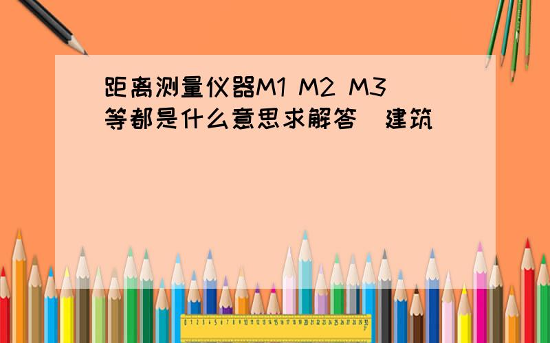 距离测量仪器M1 M2 M3等都是什么意思求解答（建筑）