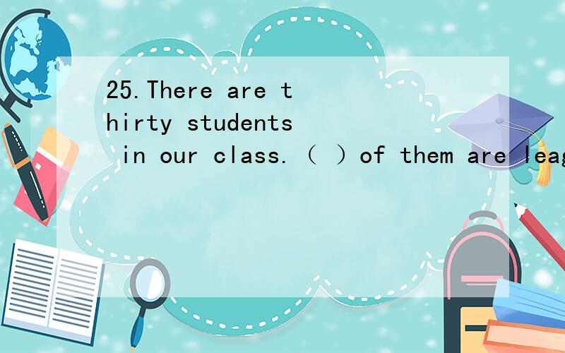 25.There are thirty students in our class.（ ）of them are league members.