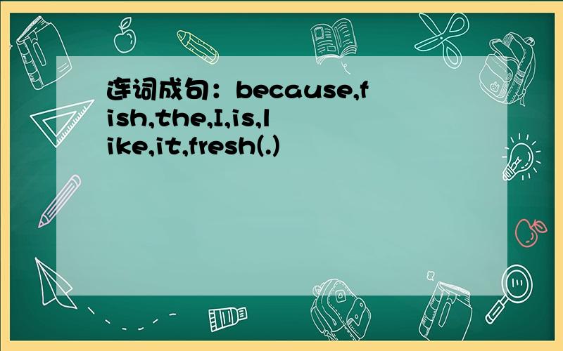 连词成句：because,fish,the,I,is,like,it,fresh(.)