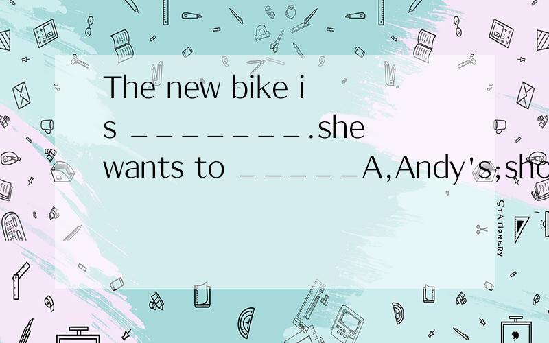 The new bike is _______.she wants to _____A,Andy's;show me it B,Millie's;show me it C,Simon's;showit to me D,Amy's;show it to me
