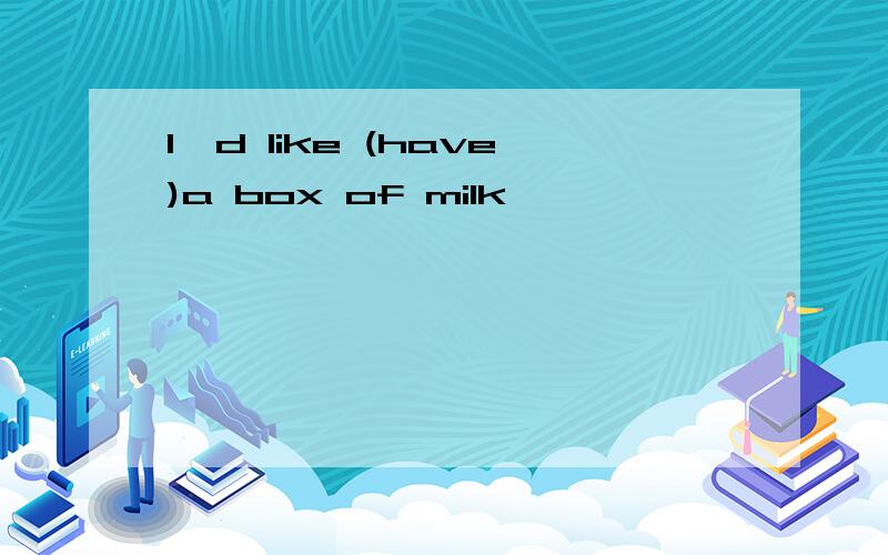 I'd like (have)a box of milk