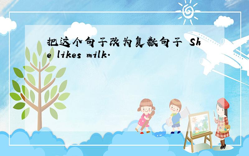 把这个句子改为复数句子 She likes milk.